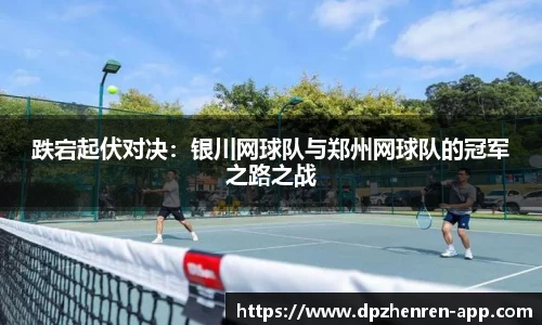 跌宕起伏对决：银川网球队与郑州网球队的冠军之路之战