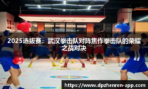 2025选拔赛：武汉拳击队对阵焦作拳击队的荣耀之战对决