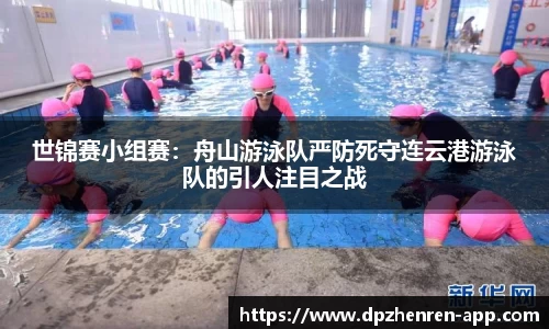 世锦赛小组赛：舟山游泳队严防死守连云港游泳队的引人注目之战