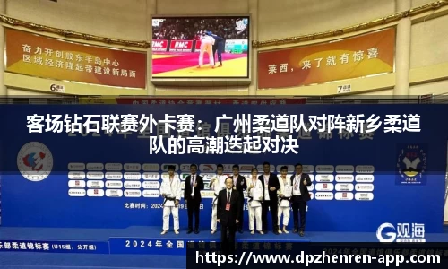 客场钻石联赛外卡赛：广州柔道队对阵新乡柔道队的高潮迭起对决